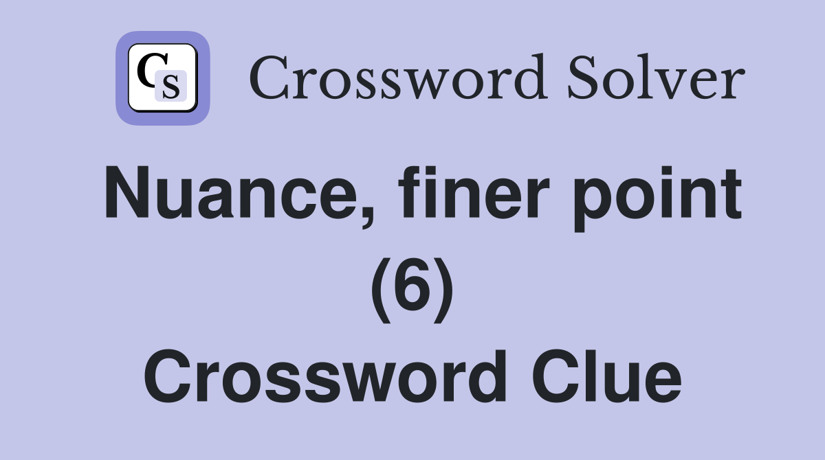 Nuance, finer point (6) Crossword Clue