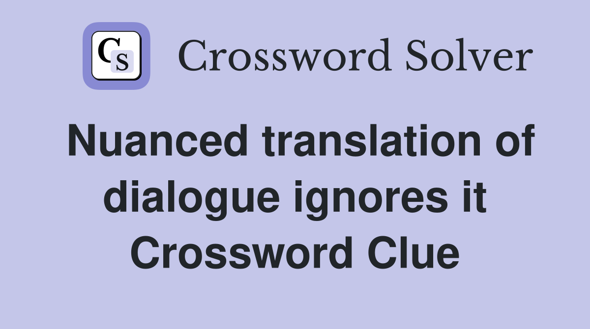 Nuanced translation of dialogue ignores it Crossword Clue