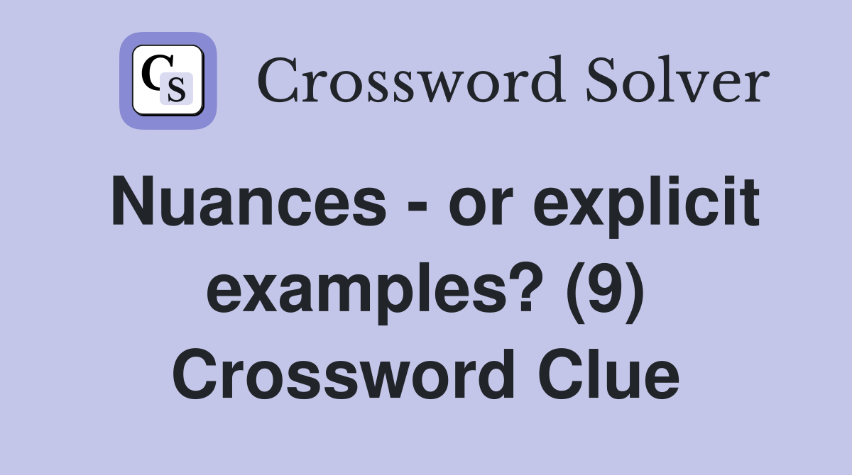 Nuances - or explicit examples? (9) Crossword Clue