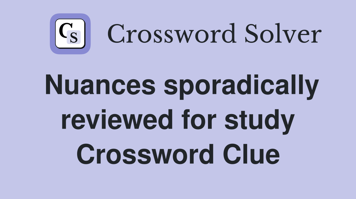 Nuances sporadically reviewed for study Crossword Clue