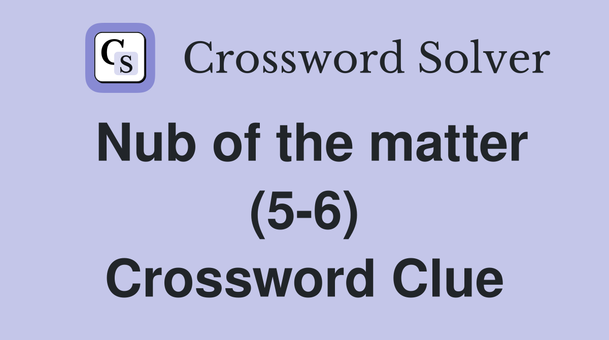 Nub of the matter (5-6) Crossword Clue