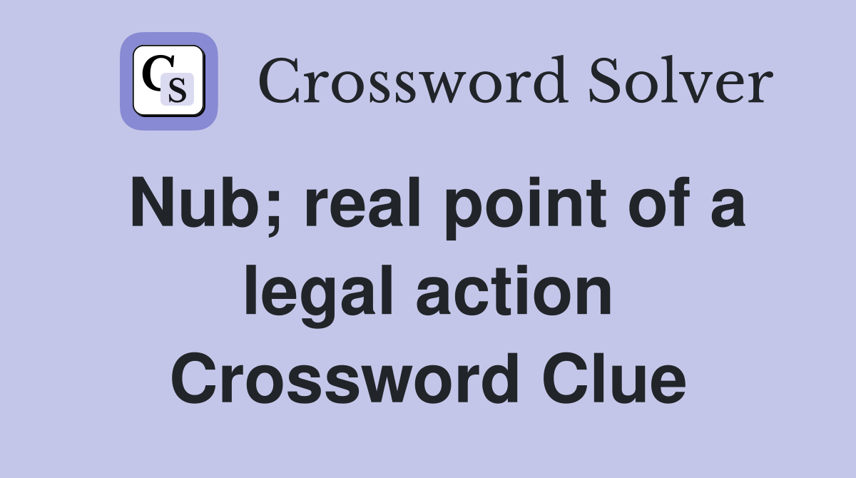 Nub; real point of a legal action Crossword Clue