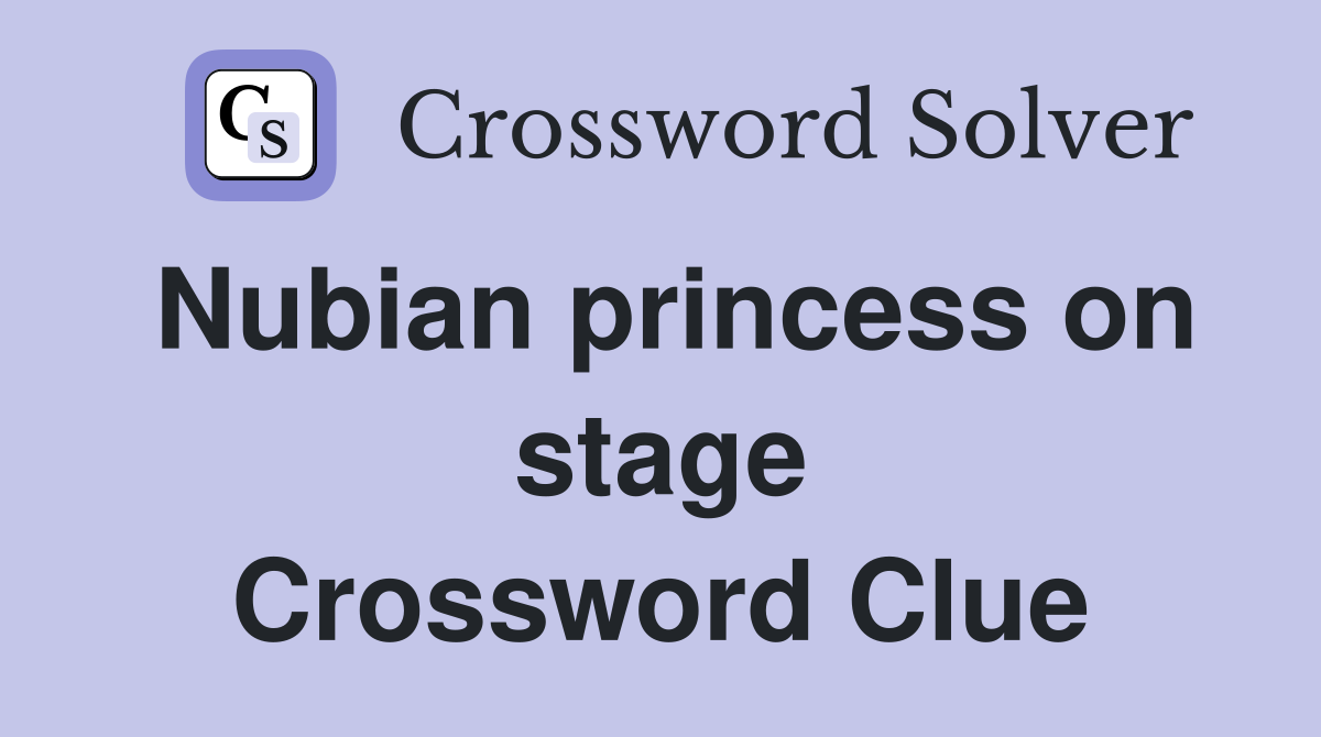 Nubian princess on stage Crossword Clue