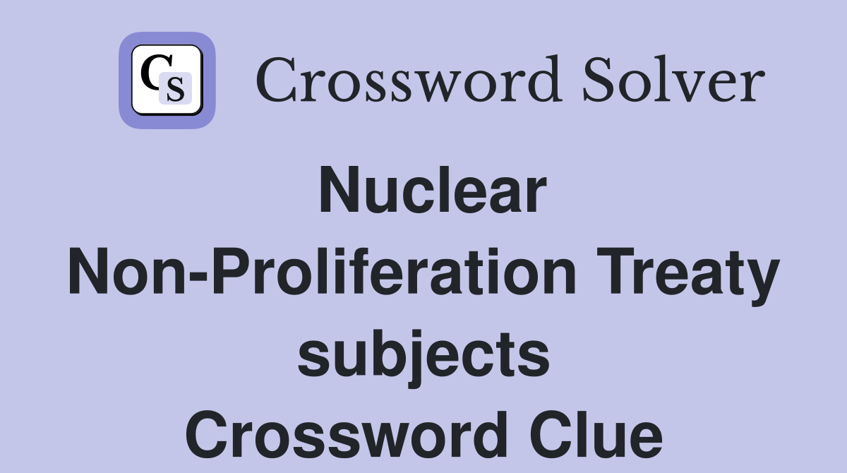 Nuclear Non-Proliferation Treaty subjects Crossword Clue