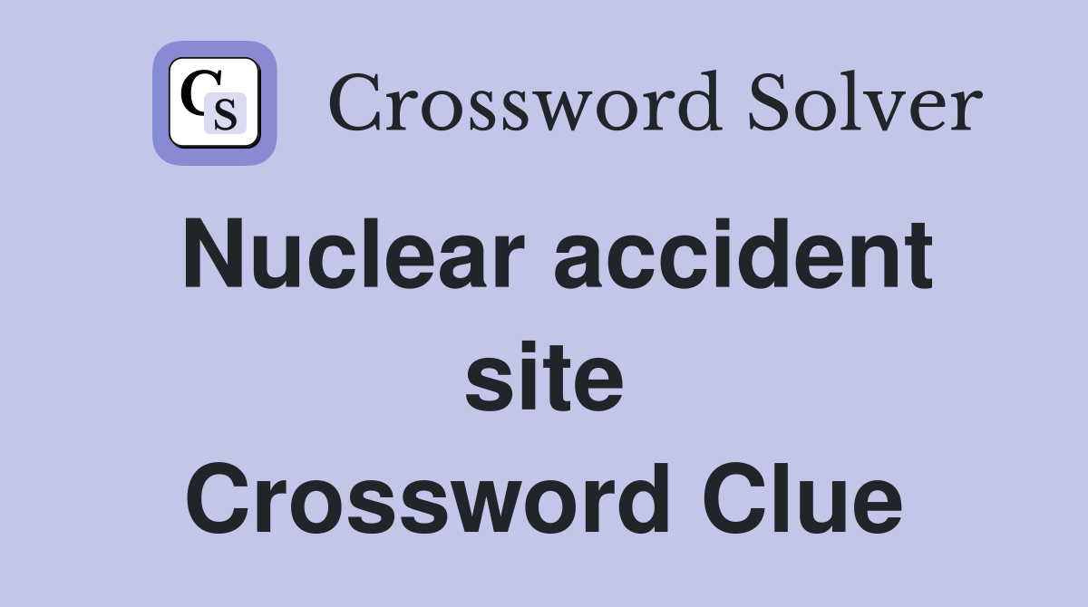 Nuclear accident site Crossword Clue