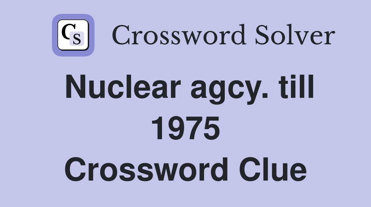 Nuclear agcy. till 1975 Crossword Clue