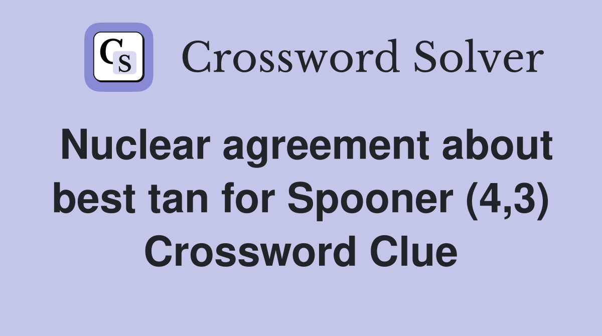 Nuclear agreement about best tan for Spooner (4,3) Crossword Clue