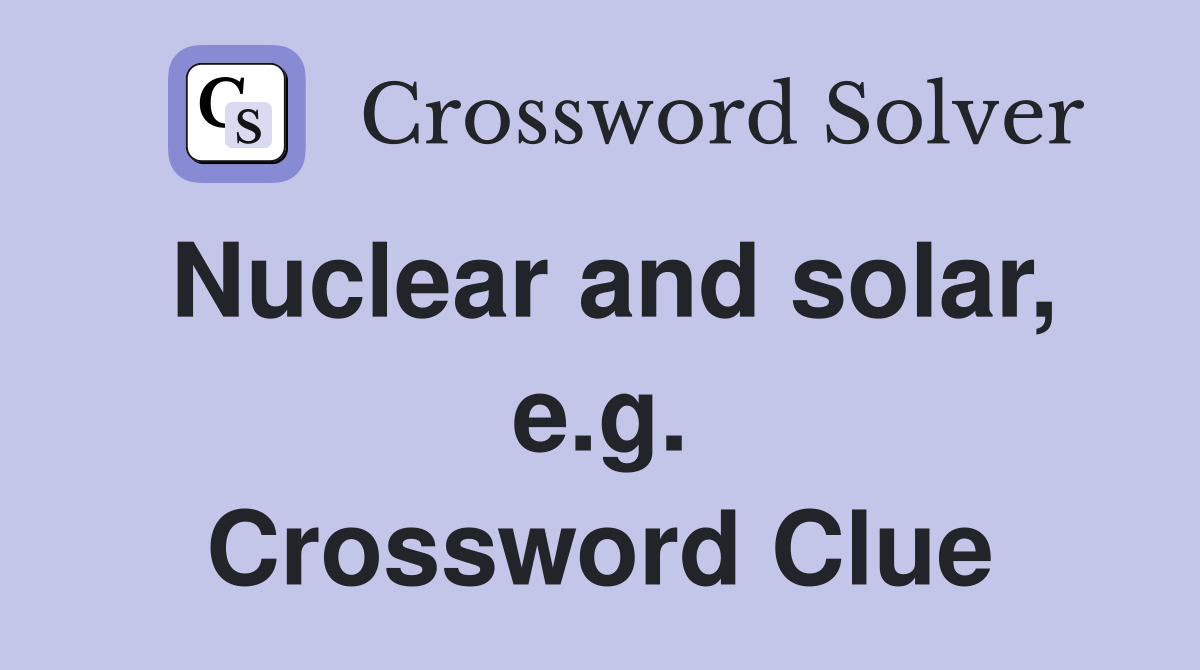 Nuclear and solar, e.g. Crossword Clue