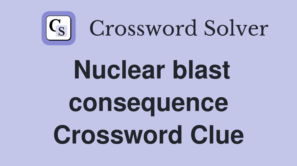 Nuclear blast consequence Crossword Clue