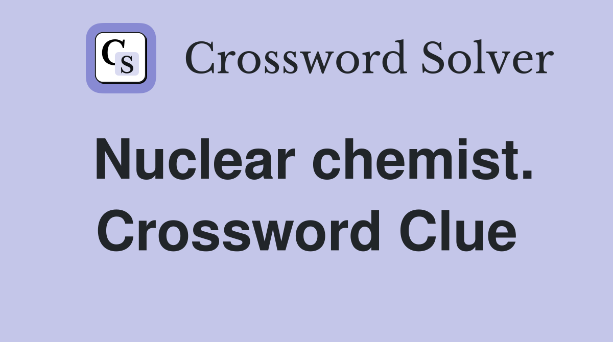 Nuclear chemist. Crossword Clue