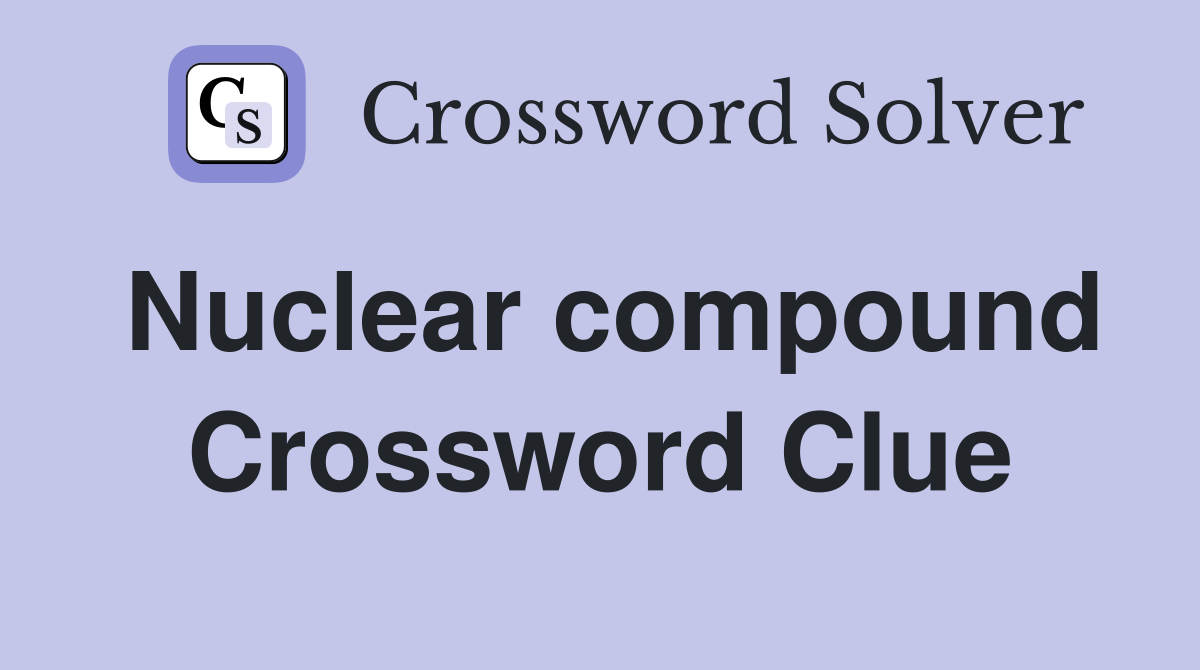 Nuclear compound Crossword Clue