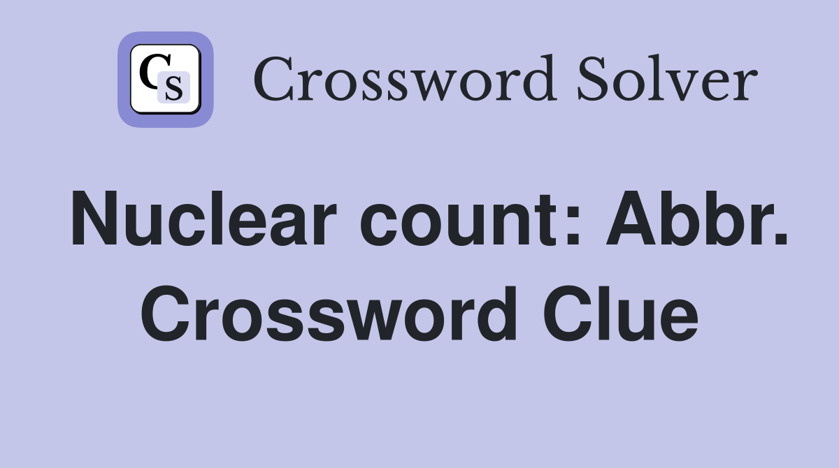 Nuclear count: Abbr. Crossword Clue