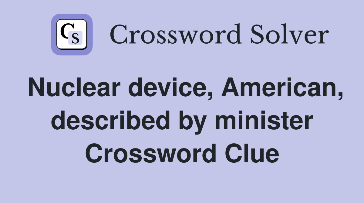 Nuclear device, American, described by minister Crossword Clue