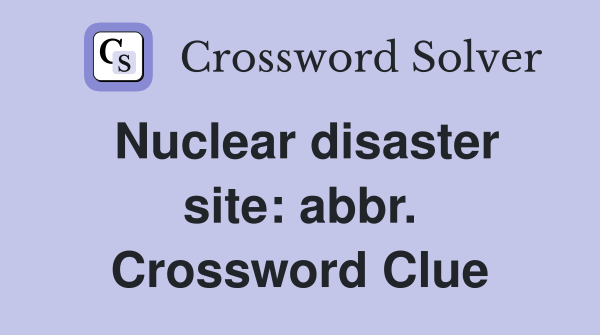 Nuclear disaster site: abbr. Crossword Clue