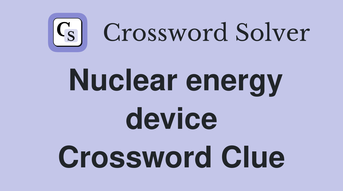 Nuclear energy device Crossword Clue