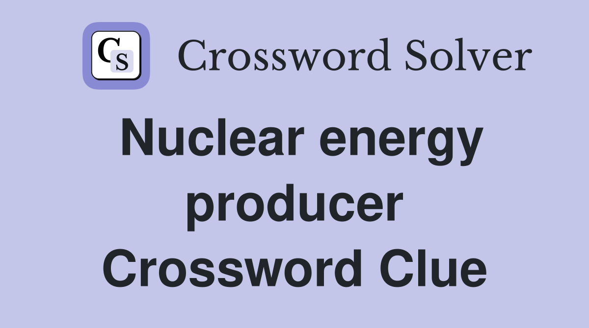 Nuclear energy producer Crossword Clue
