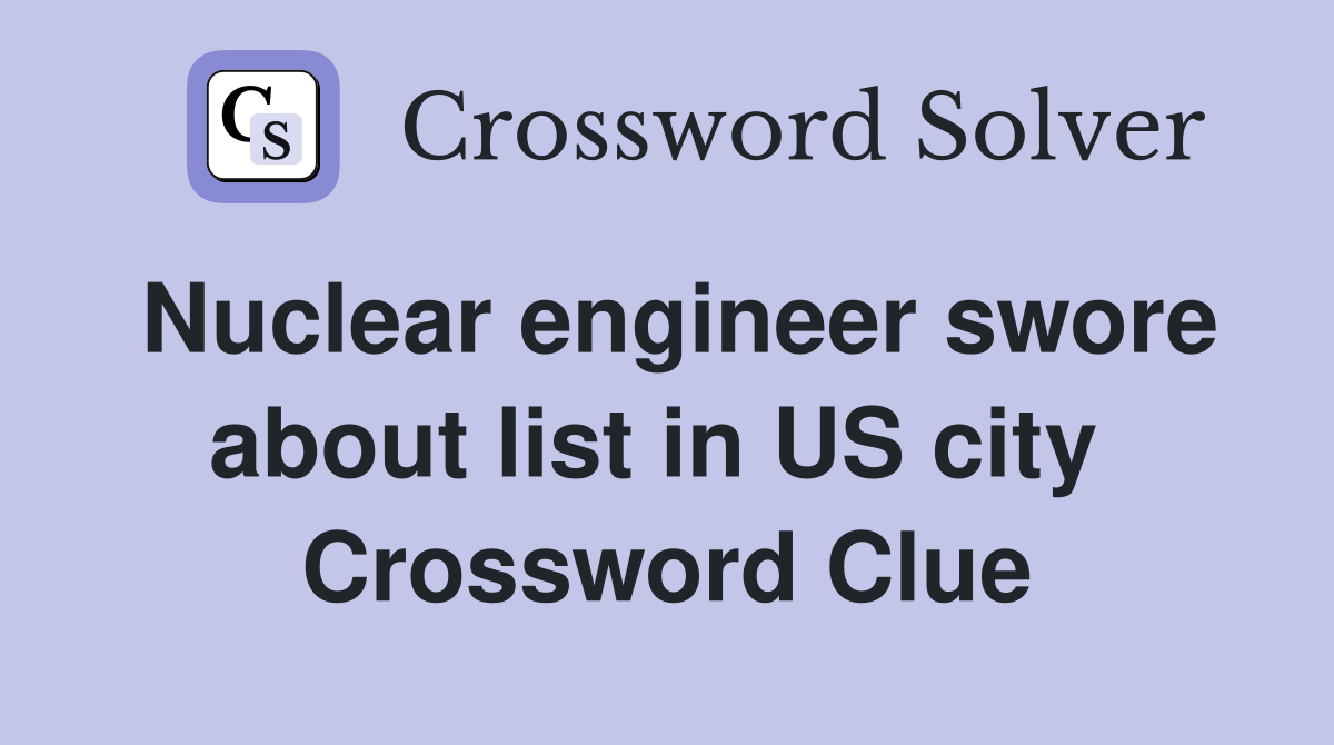 Nuclear engineer swore about list in US city  Crossword Clue