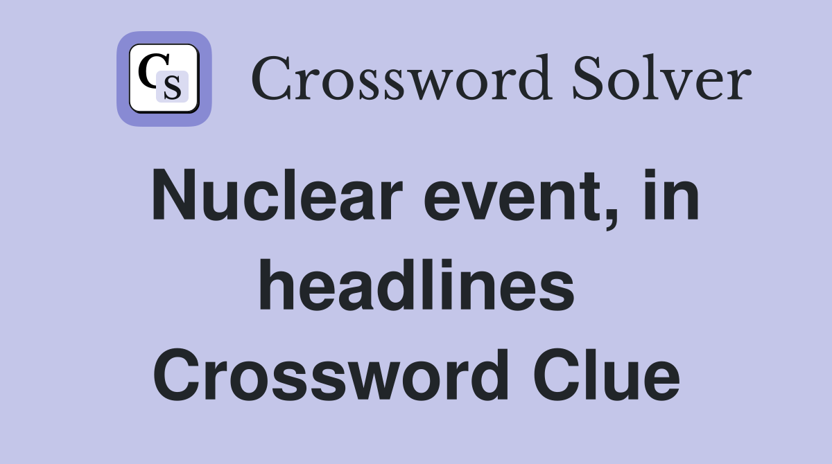 Nuclear event, in headlines Crossword Clue