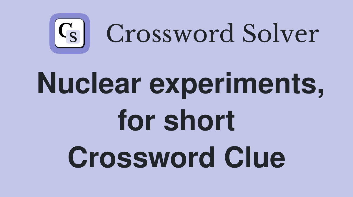 Nuclear experiments, for short Crossword Clue