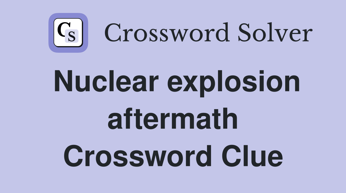 Nuclear explosion aftermath Crossword Clue