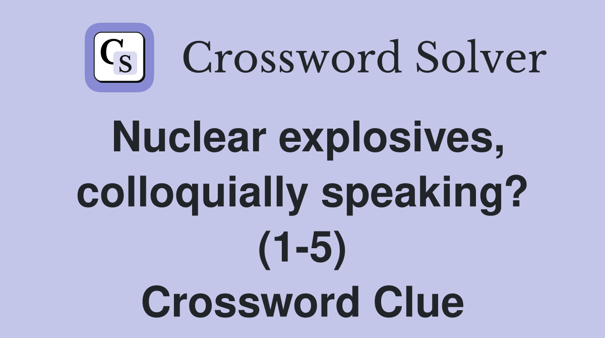 Nuclear explosives, colloquially speaking? (1-5) Crossword Clue