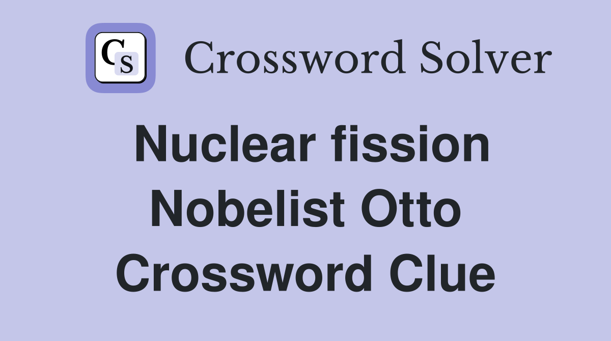 Nuclear fission Nobelist Otto Crossword Clue