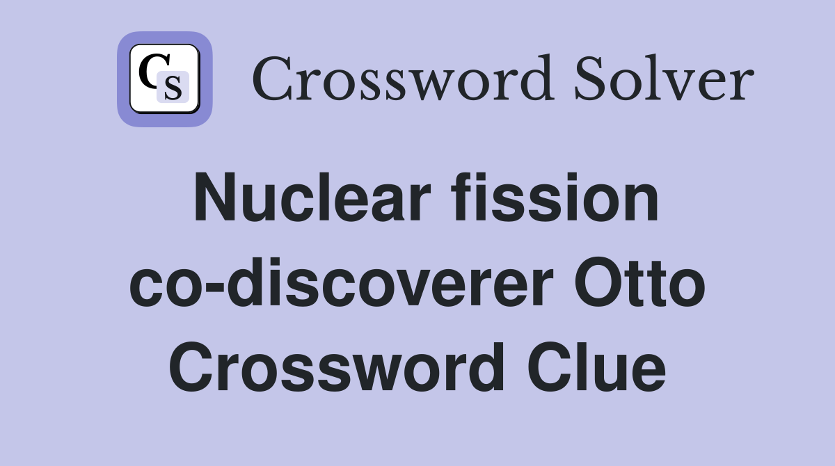 Nuclear fission co-discoverer Otto Crossword Clue