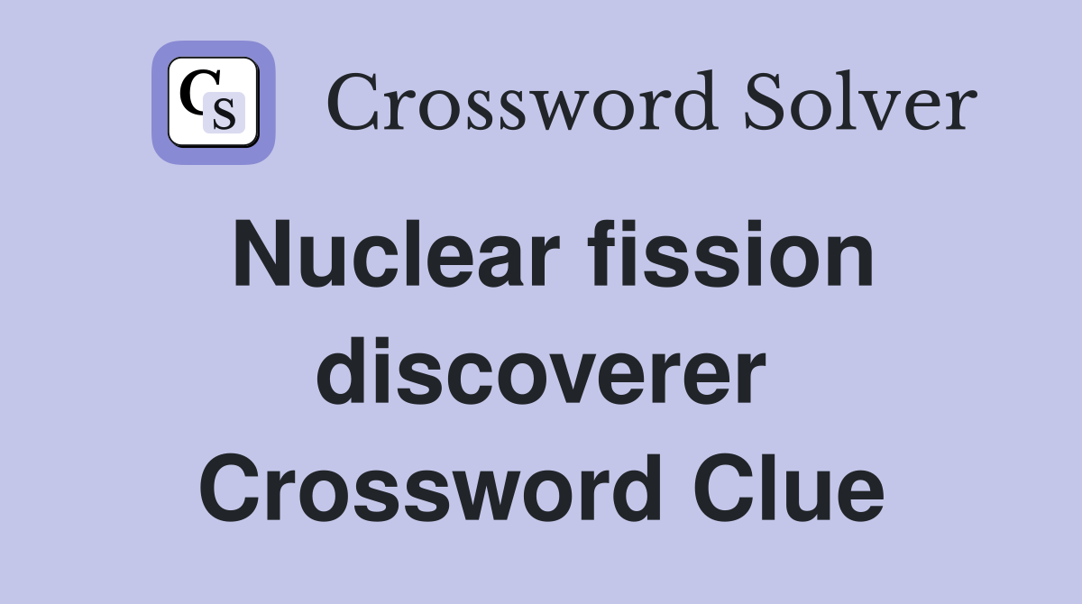 Nuclear fission discoverer Crossword Clue
