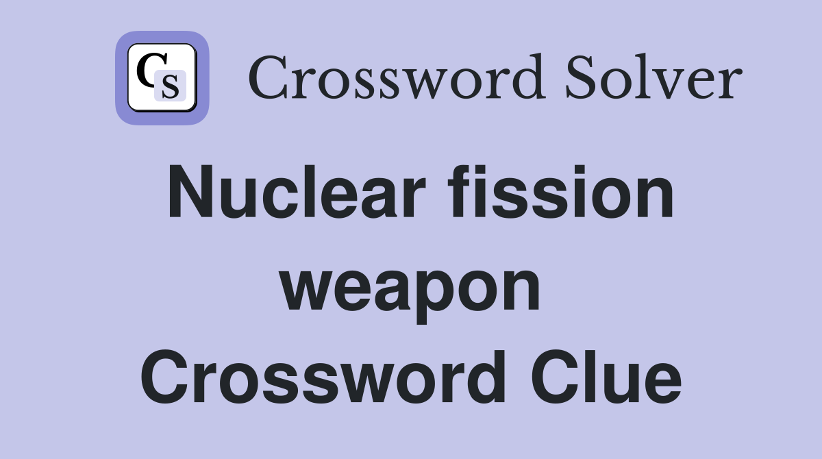Nuclear fission weapon Crossword Clue