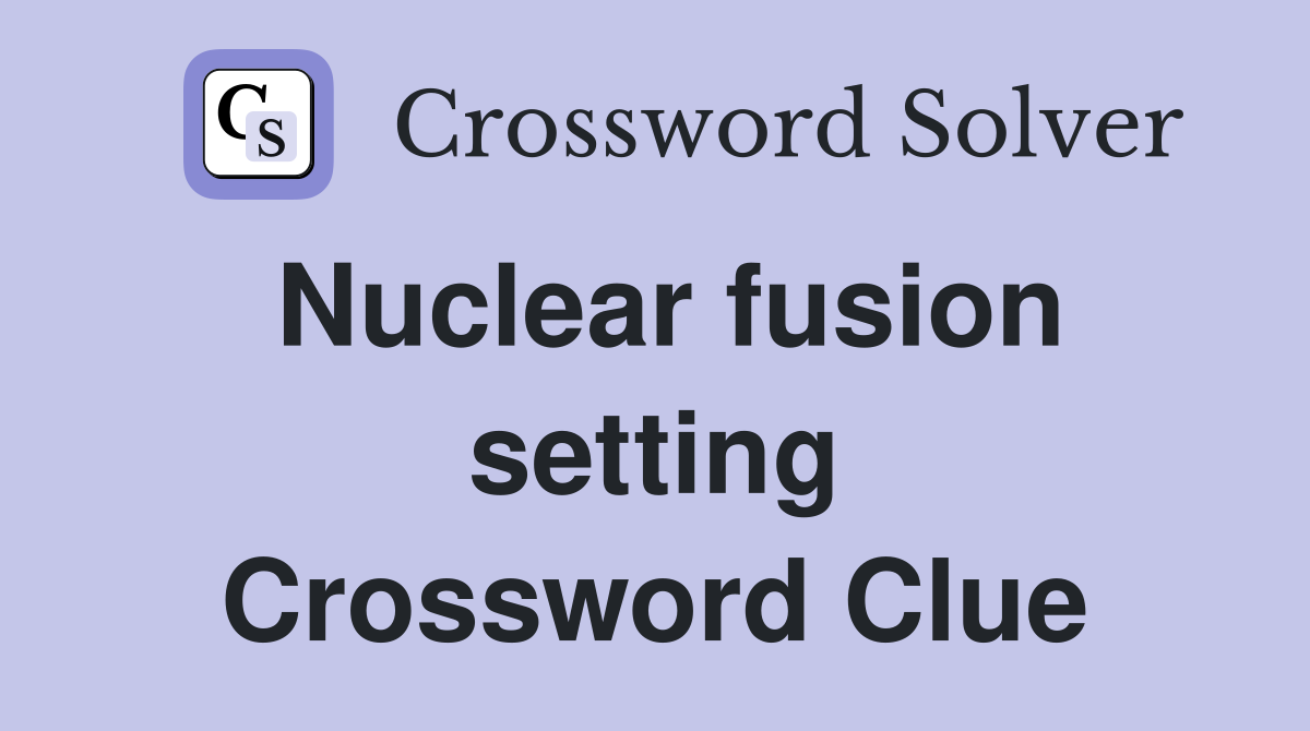 Nuclear fusion setting Crossword Clue