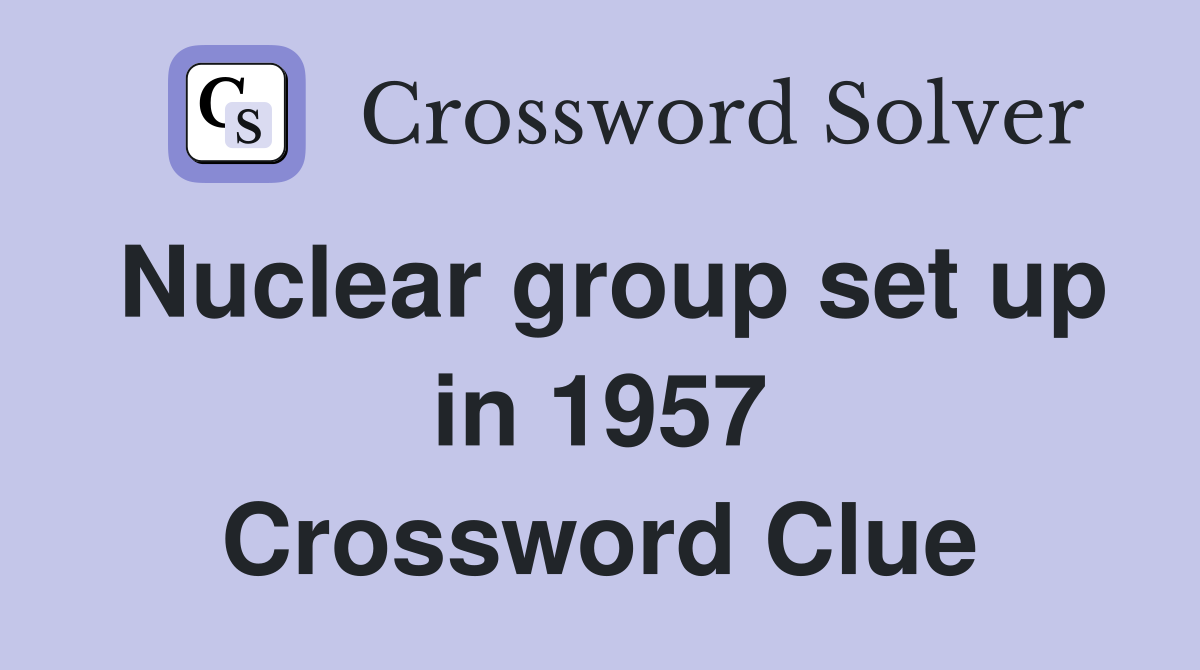 Nuclear group set up in 1957 Crossword Clue
