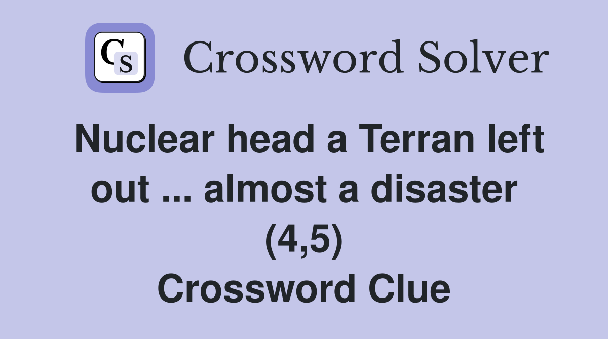Nuclear head a Terran left out ... almost a disaster (4,5) Crossword Clue