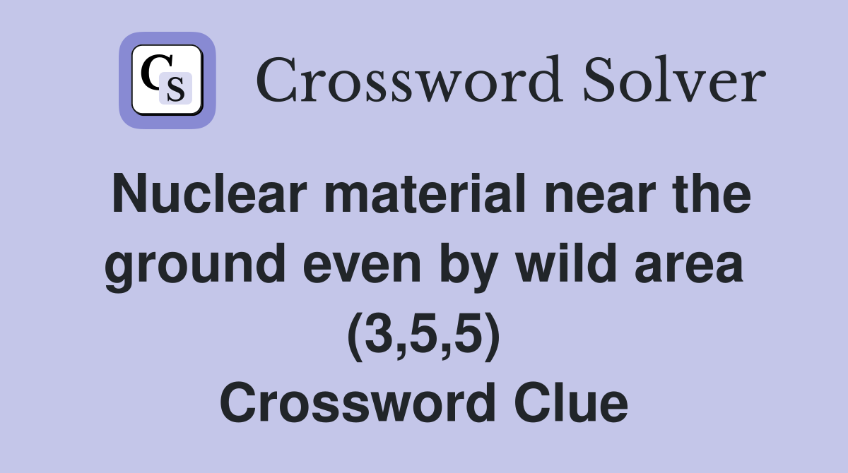 Nuclear material near the ground even by wild area (3,5,5) Crossword Clue