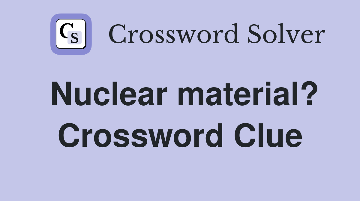 Nuclear material? Crossword Clue
