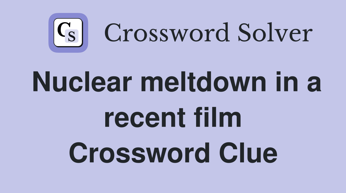 Nuclear meltdown in a recent film Crossword Clue