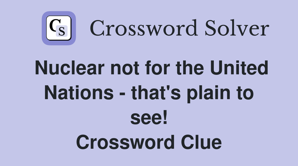 Nuclear not for the United Nations - that's plain to see! Crossword Clue