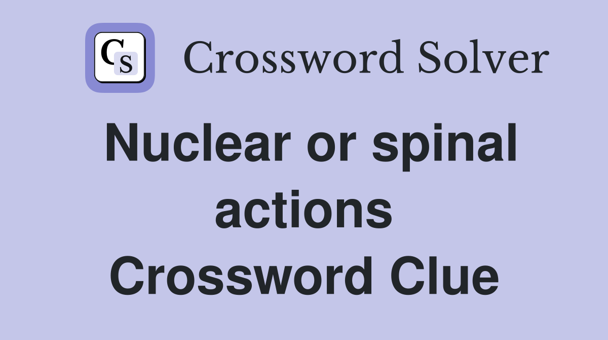 Nuclear or spinal actions Crossword Clue