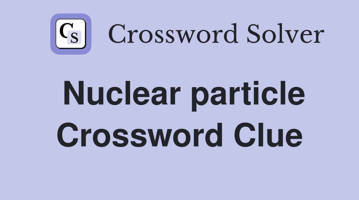 Nuclear particle Crossword Clue