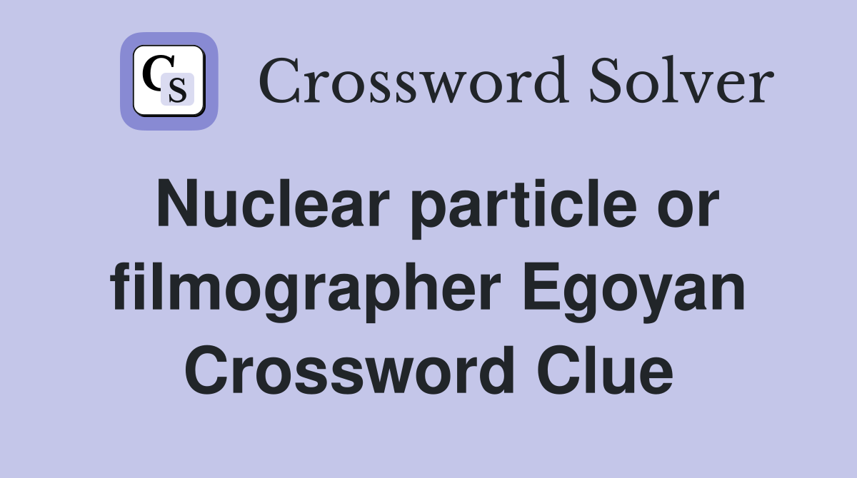 Nuclear particle or filmographer Egoyan Crossword Clue