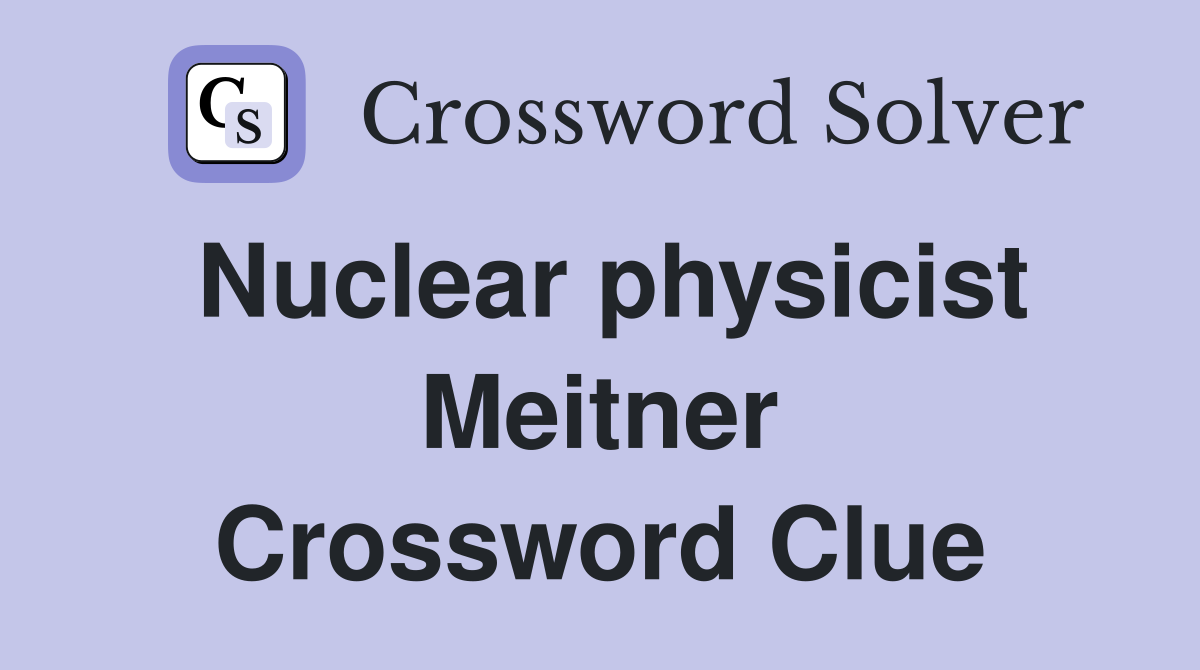 Nuclear physicist Meitner Crossword Clue