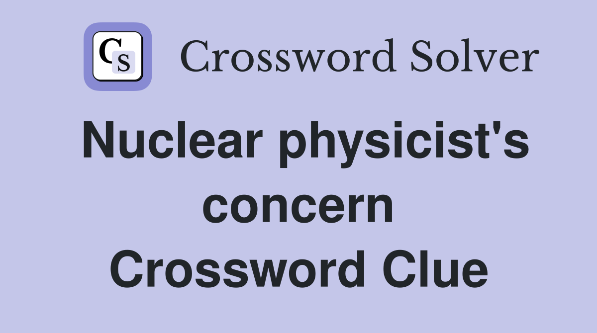 Nuclear physicist's concern Crossword Clue