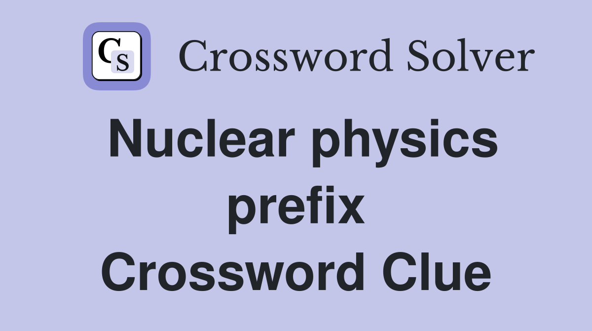 Nuclear physics prefix Crossword Clue