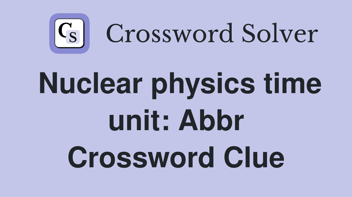 Nuclear physics time unit: Abbr Crossword Clue