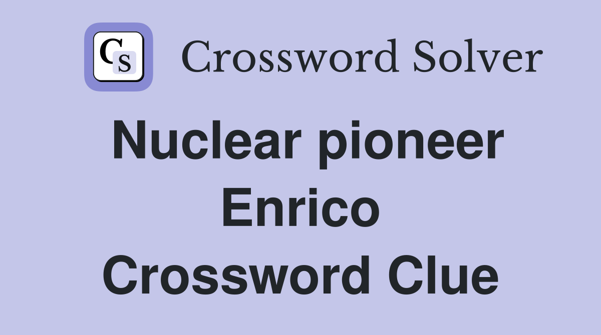 Nuclear pioneer Enrico Crossword Clue