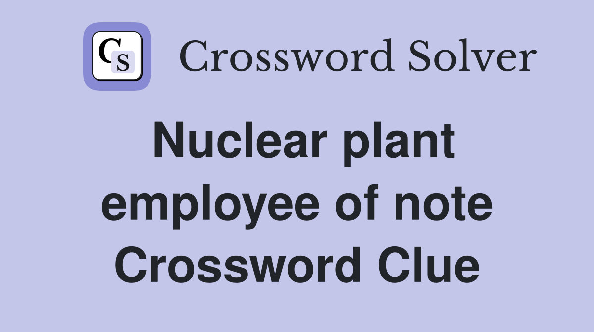 Nuclear plant employee of note Crossword Clue