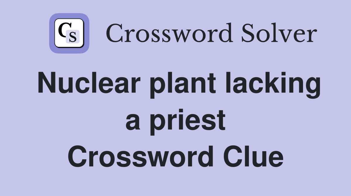 Nuclear plant lacking a priest Crossword Clue