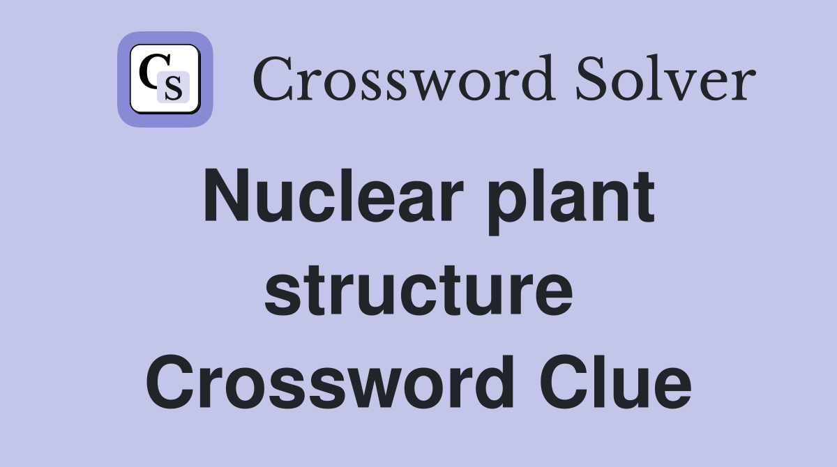 Nuclear plant structure Crossword Clue
