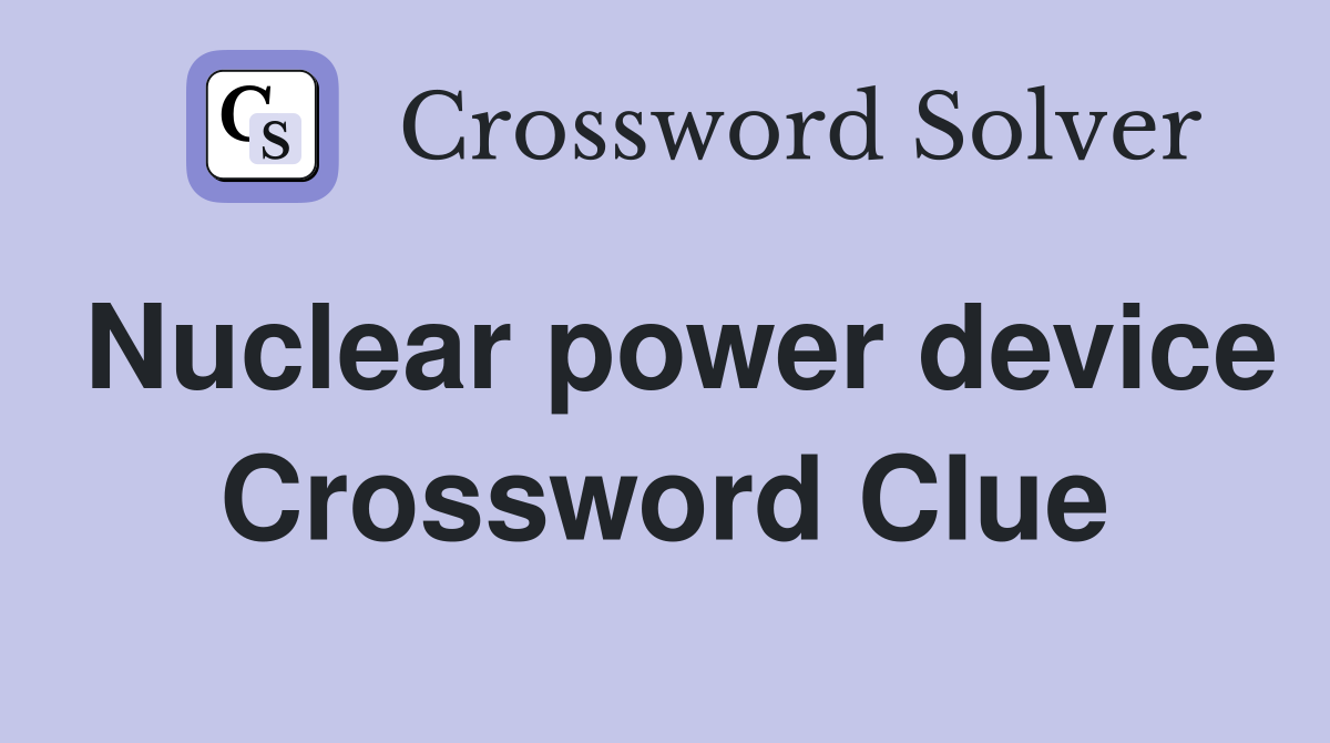 Nuclear power device Crossword Clue