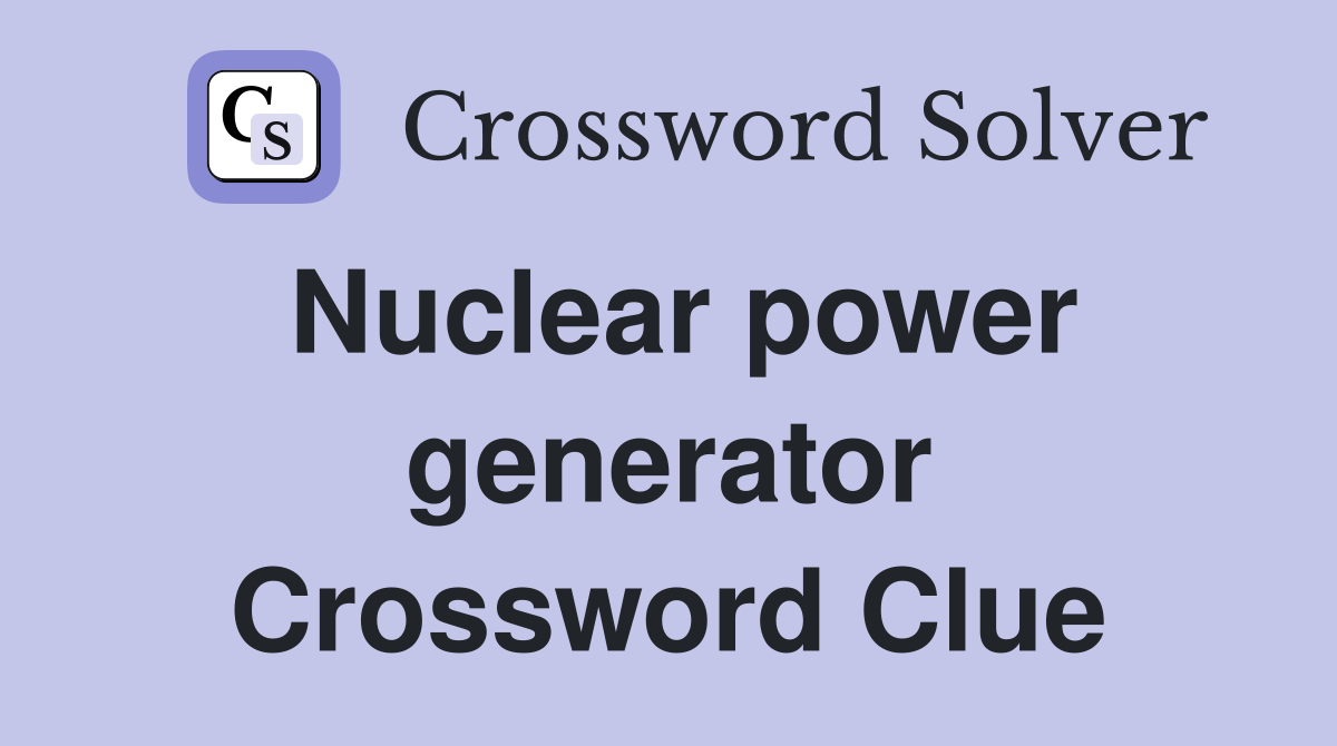 Nuclear power generator Crossword Clue