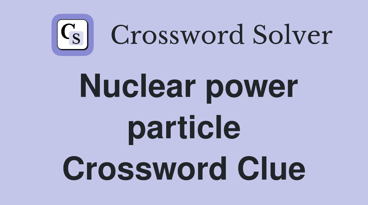 Nuclear power particle Crossword Clue